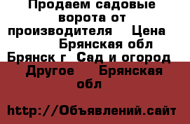 Продаем садовые ворота от производителя! › Цена ­ 4 750 - Брянская обл., Брянск г. Сад и огород » Другое   . Брянская обл.